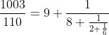 [tex]\frac{1003}{110} = 9 + \frac{1}{8 + \frac{1}{2 + \frac{1}{6}}}[/tex]
